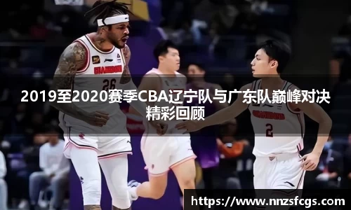 2019至2020赛季CBA辽宁队与广东队巅峰对决精彩回顾