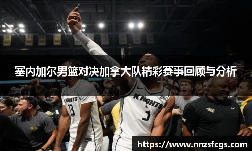 塞内加尔男篮对决加拿大队精彩赛事回顾与分析