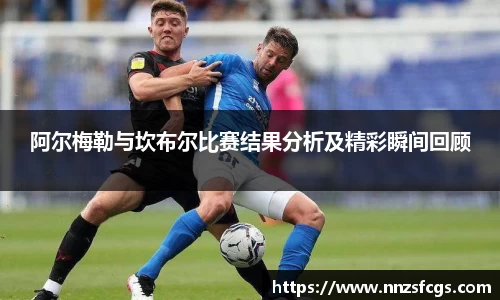 阿尔梅勒与坎布尔比赛结果分析及精彩瞬间回顾